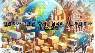 천안 이사 고민 끝! 🚚💨 성거읍 삼곡리 주민 추천 이사 서비스 꿀팁