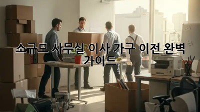소규모 사무실 이사 가구 이전 완벽 가이드