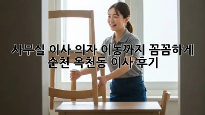 사무실 이사? 의자 이동까지 꼼꼼하게! 순천 옥천동 이사 후기
