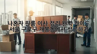 나혼자 원룸 이사 정리 완벽 가이드: 서울 구로구 개봉동에서 성공하기